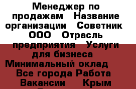 Менеджер по продажам › Название организации ­ Советник, ООО › Отрасль предприятия ­ Услуги для бизнеса › Минимальный оклад ­ 1 - Все города Работа » Вакансии   . Крым,Бахчисарай